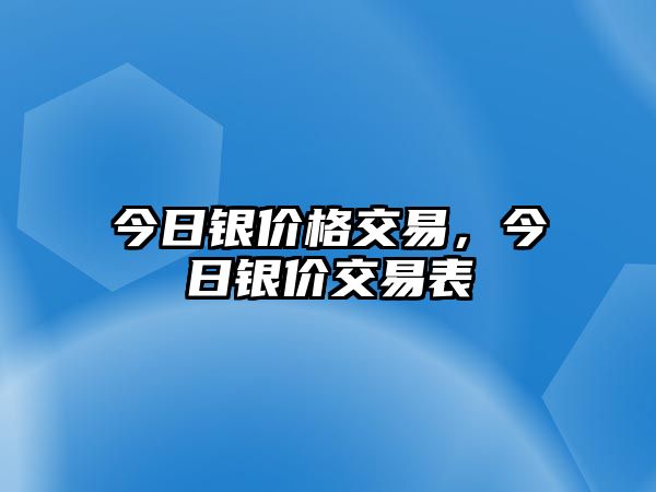 今日銀價格交易，今日銀價交易表