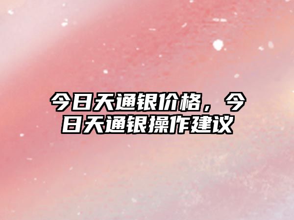 今日天通銀價格，今日天通銀操作建議