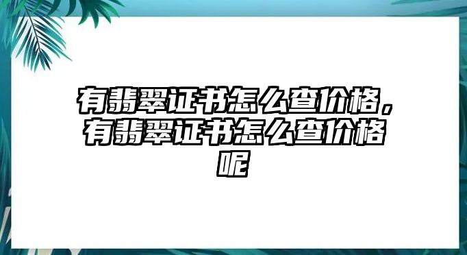 有翡翠證書怎么查價(jià)格，有翡翠證書怎么查價(jià)格呢