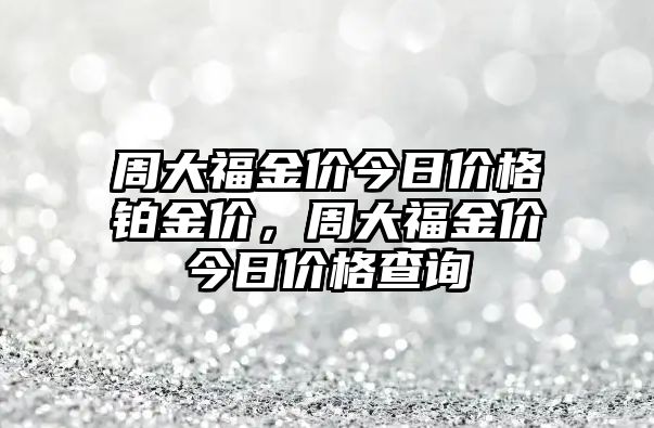 周大福金價今日價格鉑金價，周大福金價今日價格查詢