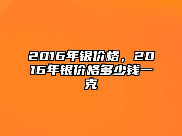 2016年銀價(jià)格，2016年銀價(jià)格多少錢一克