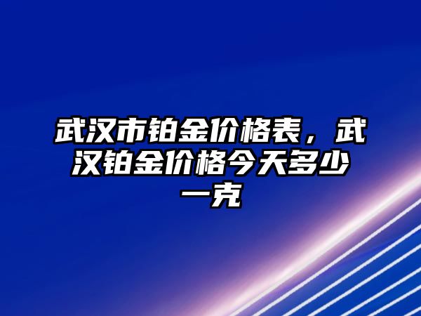 武漢市鉑金價格表，武漢鉑金價格今天多少一克