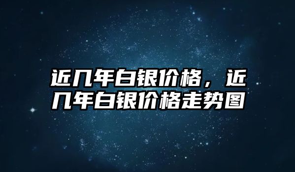 近幾年白銀價(jià)格，近幾年白銀價(jià)格走勢圖