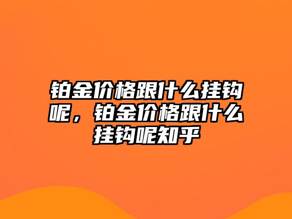 鉑金價格跟什么掛鉤呢，鉑金價格跟什么掛鉤呢知乎