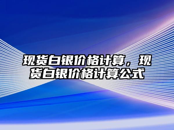 現(xiàn)貨白銀價(jià)格計(jì)算，現(xiàn)貨白銀價(jià)格計(jì)算公式