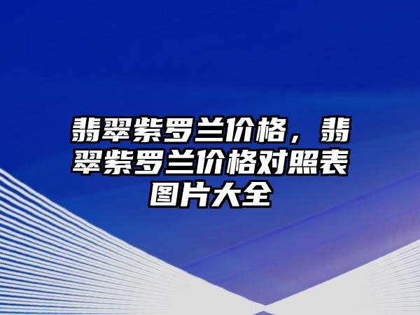 翡翠紫羅蘭價格，翡翠紫羅蘭價格對照表圖片大全