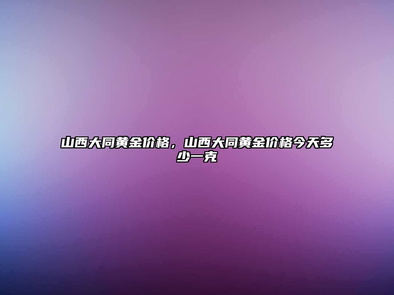 山西大同黃金價格，山西大同黃金價格今天多少一克