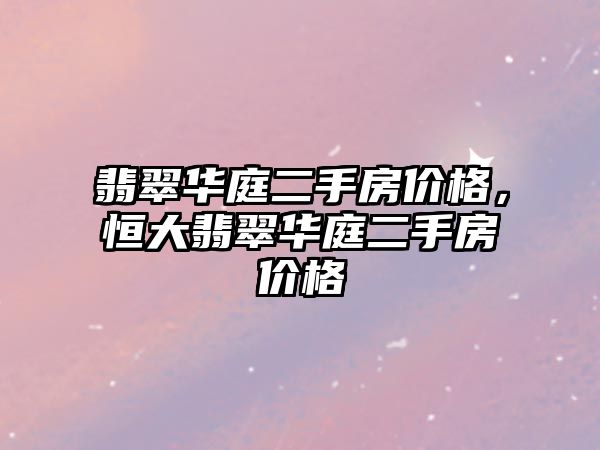 翡翠華庭二手房價格，恒大翡翠華庭二手房價格