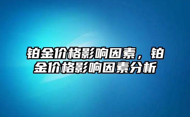 鉑金價格影響因素，鉑金價格影響因素分析