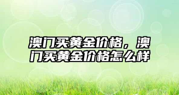 澳門買黃金價格，澳門買黃金價格怎么樣