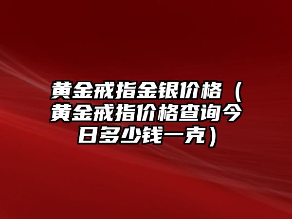 黃金戒指金銀價(jià)格（黃金戒指價(jià)格查詢(xún)今日多少錢(qián)一克）