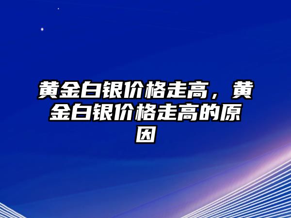 黃金白銀價(jià)格走高，黃金白銀價(jià)格走高的原因