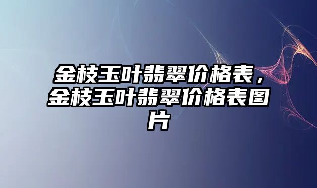 金枝玉葉翡翠價格表，金枝玉葉翡翠價格表圖片