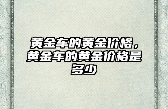 黃金車的黃金價(jià)格，黃金車的黃金價(jià)格是多少