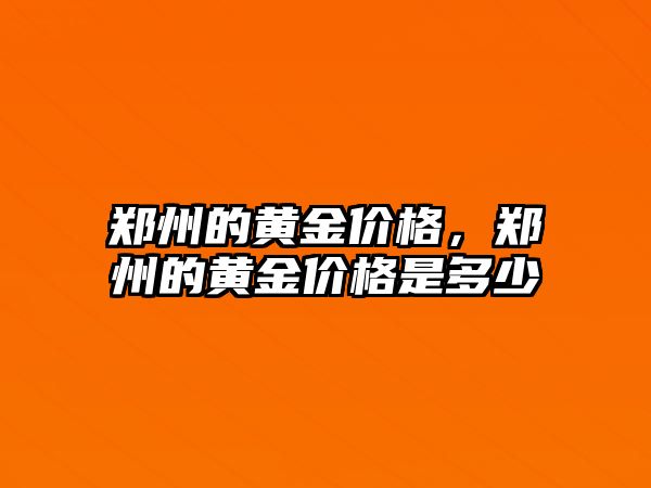 鄭州的黃金價(jià)格，鄭州的黃金價(jià)格是多少