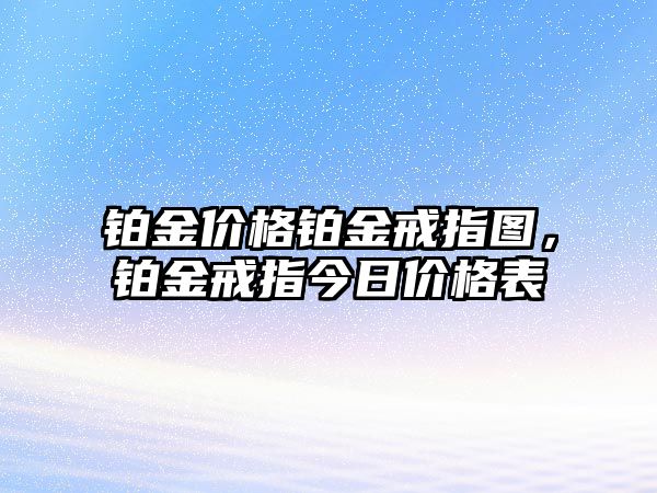 鉑金價格鉑金戒指圖，鉑金戒指今日價格表