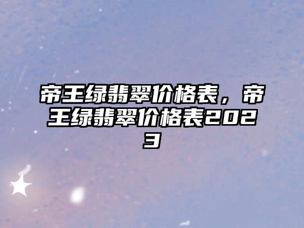 帝王綠翡翠價(jià)格表，帝王綠翡翠價(jià)格表2023