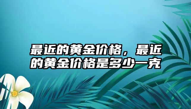 最近的黃金價(jià)格，最近的黃金價(jià)格是多少一克