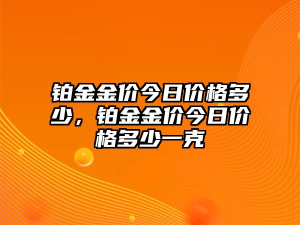 鉑金金價今日價格多少，鉑金金價今日價格多少一克