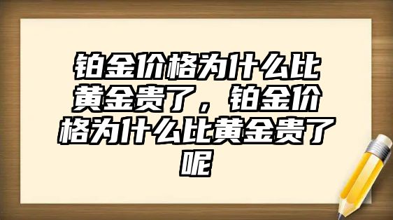 鉑金價格為什么比黃金貴了，鉑金價格為什么比黃金貴了呢