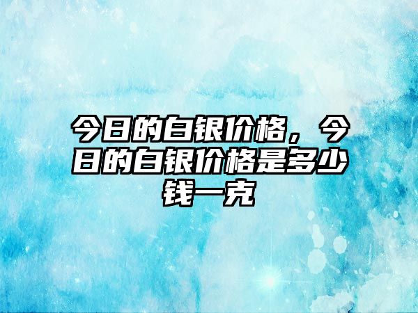 今日的白銀價格，今日的白銀價格是多少錢一克