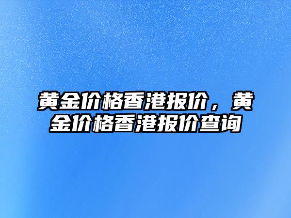 黃金價格香港報價，黃金價格香港報價查詢