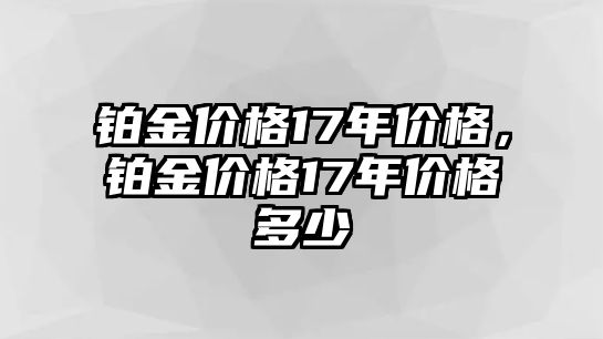 鉑金價(jià)格17年價(jià)格，鉑金價(jià)格17年價(jià)格多少