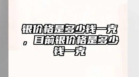 銀價(jià)格是多少錢一克，目前銀價(jià)格是多少錢一克