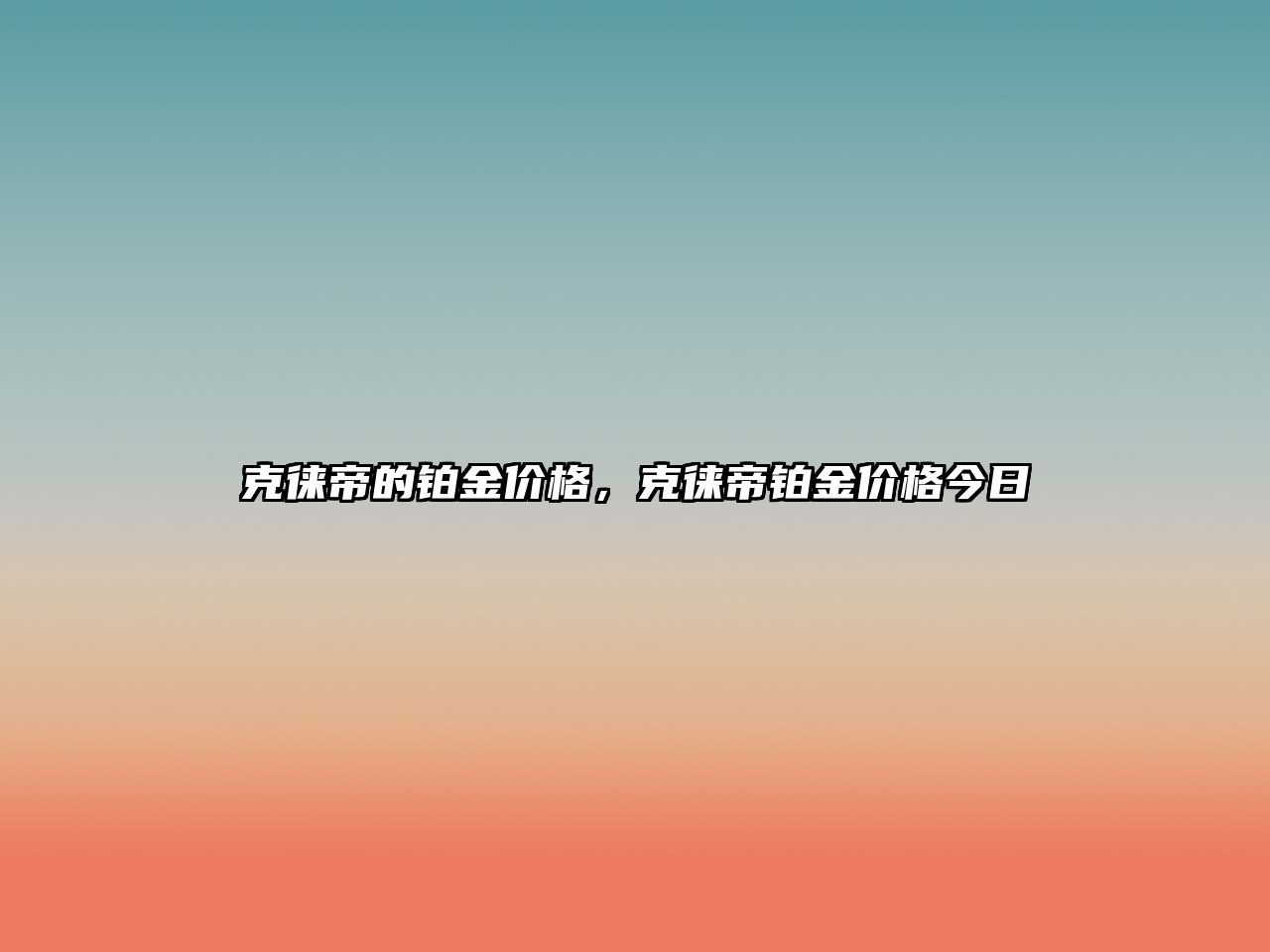 克徠帝的鉑金價(jià)格，克徠帝鉑金價(jià)格今日