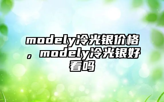 modely冷光銀價(jià)格，modely冷光銀好看嗎