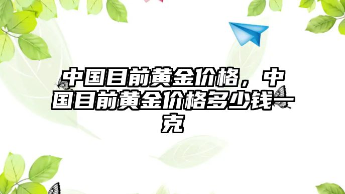 中國目前黃金價(jià)格，中國目前黃金價(jià)格多少錢一克