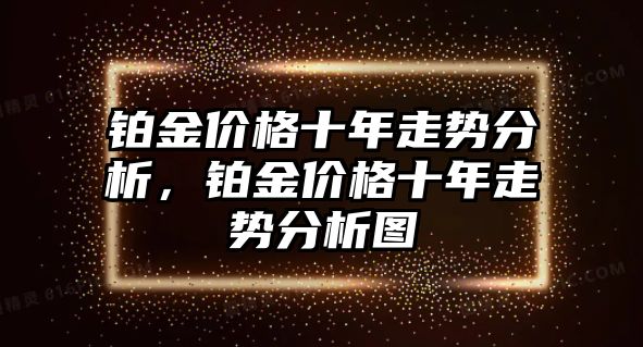 鉑金價格十年走勢分析，鉑金價格十年走勢分析圖