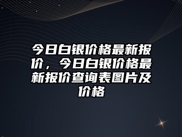 今日白銀價(jià)格最新報(bào)價(jià)，今日白銀價(jià)格最新報(bào)價(jià)查詢表圖片及價(jià)格