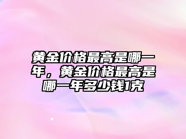 黃金價格最高是哪一年，黃金價格最高是哪一年多少錢1克