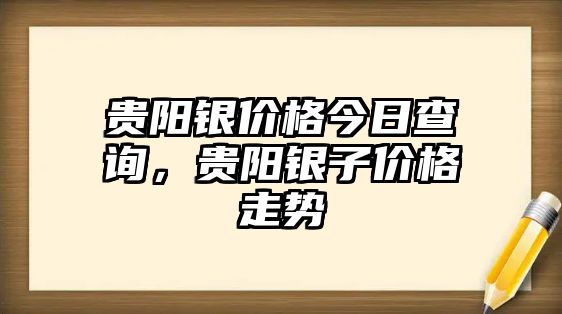 貴陽銀價格今日查詢，貴陽銀子價格走勢