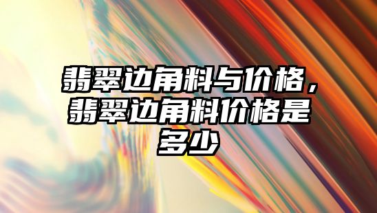 翡翠邊角料與價格，翡翠邊角料價格是多少