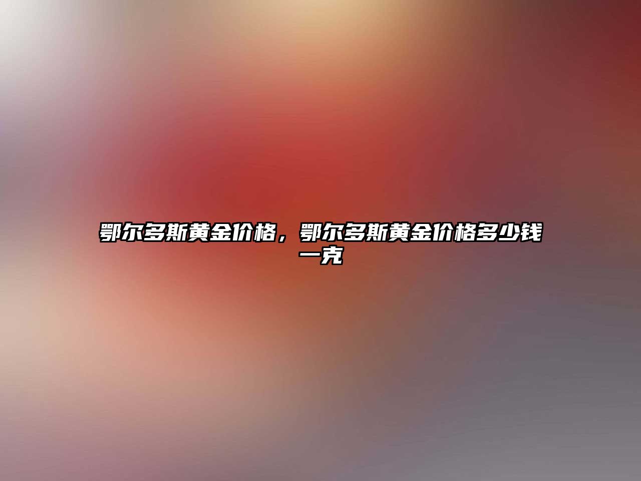 鄂爾多斯黃金價格，鄂爾多斯黃金價格多少錢一克