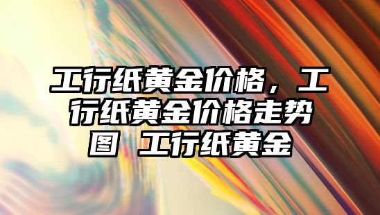 工行紙黃金價(jià)格，工行紙黃金價(jià)格走勢(shì)圖 工行紙黃金