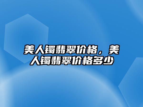 美人鐲翡翠價格，美人鐲翡翠價格多少