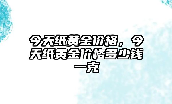 今天紙黃金價(jià)格，今天紙黃金價(jià)格多少錢(qián)一克