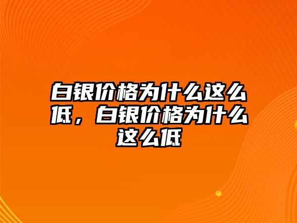 白銀價格為什么這么低，白銀價格為什么這么低