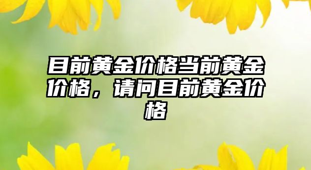 目前黃金價格當(dāng)前黃金價格，請問目前黃金價格