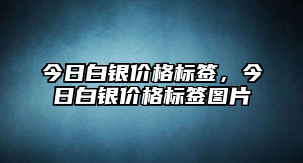 今日白銀價(jià)格標(biāo)簽，今日白銀價(jià)格標(biāo)簽圖片