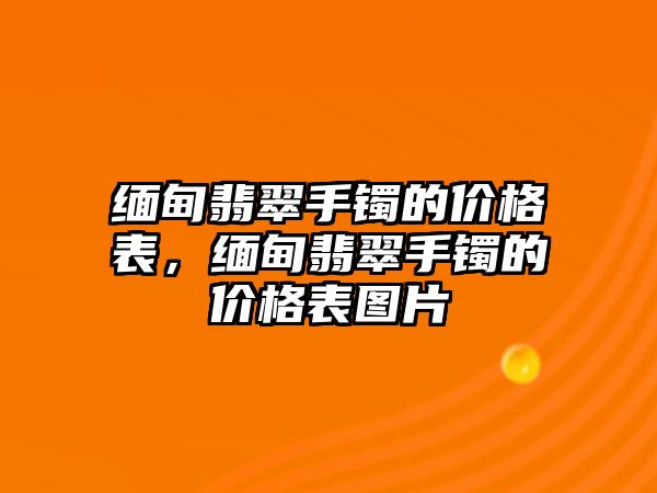 緬甸翡翠手鐲的價格表，緬甸翡翠手鐲的價格表圖片