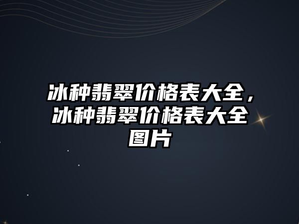 冰種翡翠價(jià)格表大全，冰種翡翠價(jià)格表大全圖片