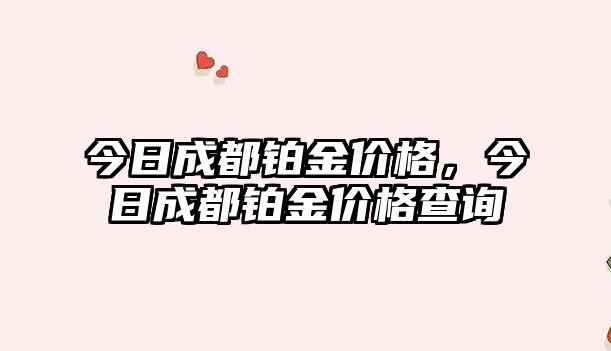 今日成都鉑金價(jià)格，今日成都鉑金價(jià)格查詢