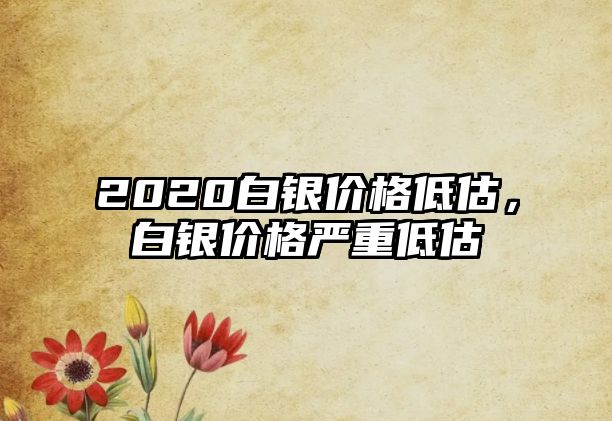 2020白銀價(jià)格低估，白銀價(jià)格嚴(yán)重低估