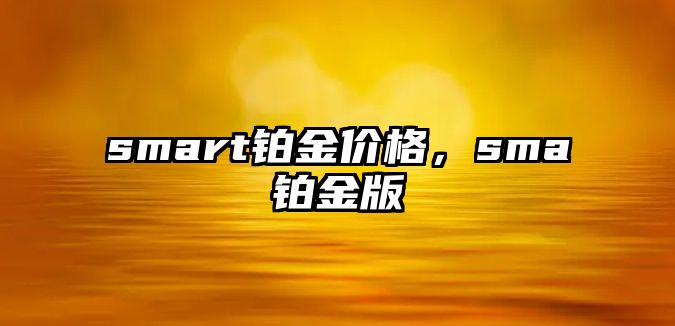 smart鉑金價(jià)格，sma鉑金版