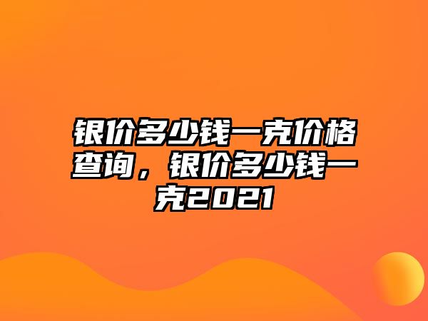 銀價(jià)多少錢一克價(jià)格查詢，銀價(jià)多少錢一克2021