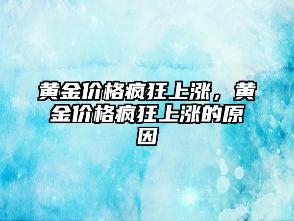 黃金價格瘋狂上漲，黃金價格瘋狂上漲的原因